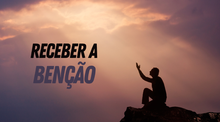 Receber Benção de Deus o que precisamos para receber?