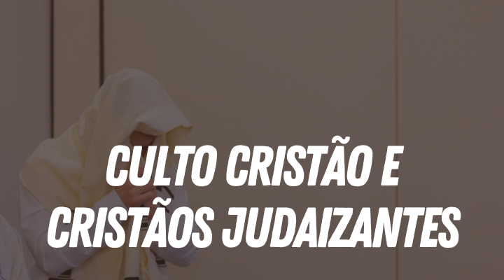 Culto Cristão e Cristãos Judaizantes