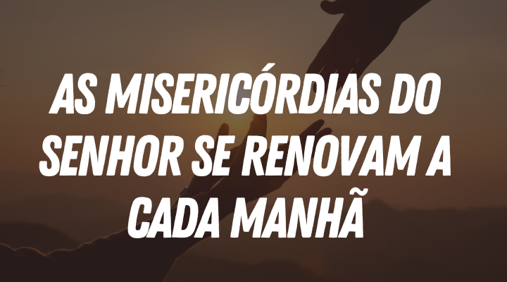 As Misericórdias do Senhor se Renovam a Cada Manhã