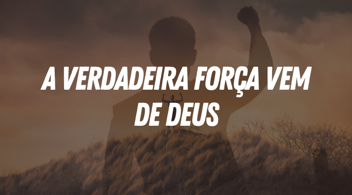 A Verdadeira Força Vem de Deus