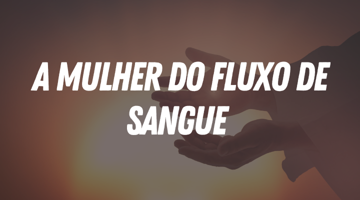 A Mulher do Fluxo de Sangue: Graça, Fé e Cura