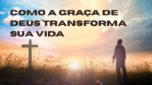 Como a Graça de Deus Transforma Sua Vida: Ensinos Bíblicos